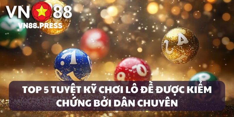 Áp dụng 5 tuyệt kỹ chơi lô đề cực hot